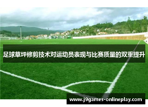 足球草坪修剪技术对运动员表现与比赛质量的双重提升
